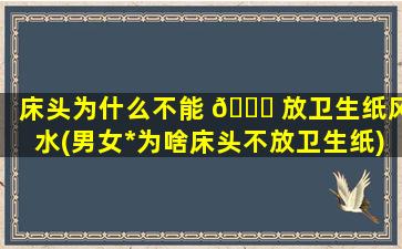 床头为什么不能 🐘 放卫生纸风水(男女*
为啥床头不放卫生纸)